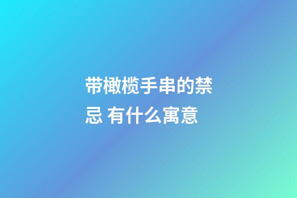 带橄榄手串的禁忌 有什么寓意